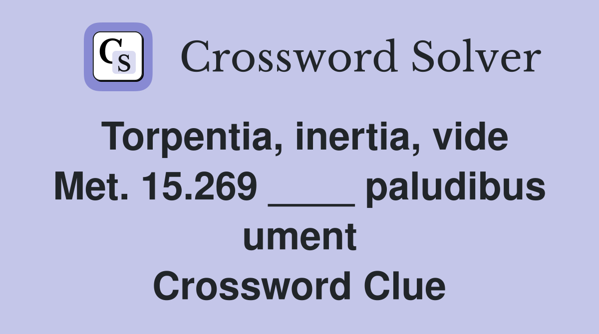 Torpentia, inertia, vide Met. 15.269 ____ paludibus ument Crossword Clue