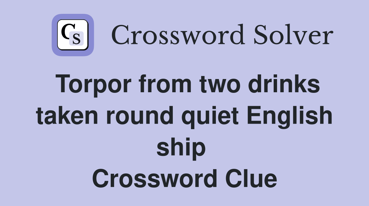Torpor from two drinks taken round quiet English ship  Crossword Clue