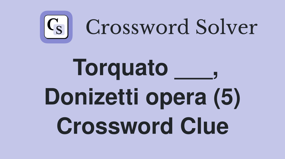 Torquato ___, Donizetti opera (5) Crossword Clue