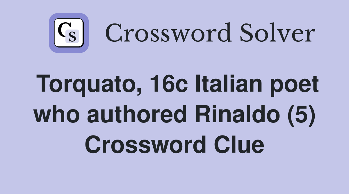 Torquato, 16c Italian poet who authored Rinaldo (5) Crossword Clue