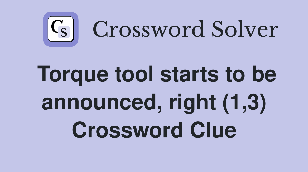Torque tool starts to be announced, right (1,3) Crossword Clue