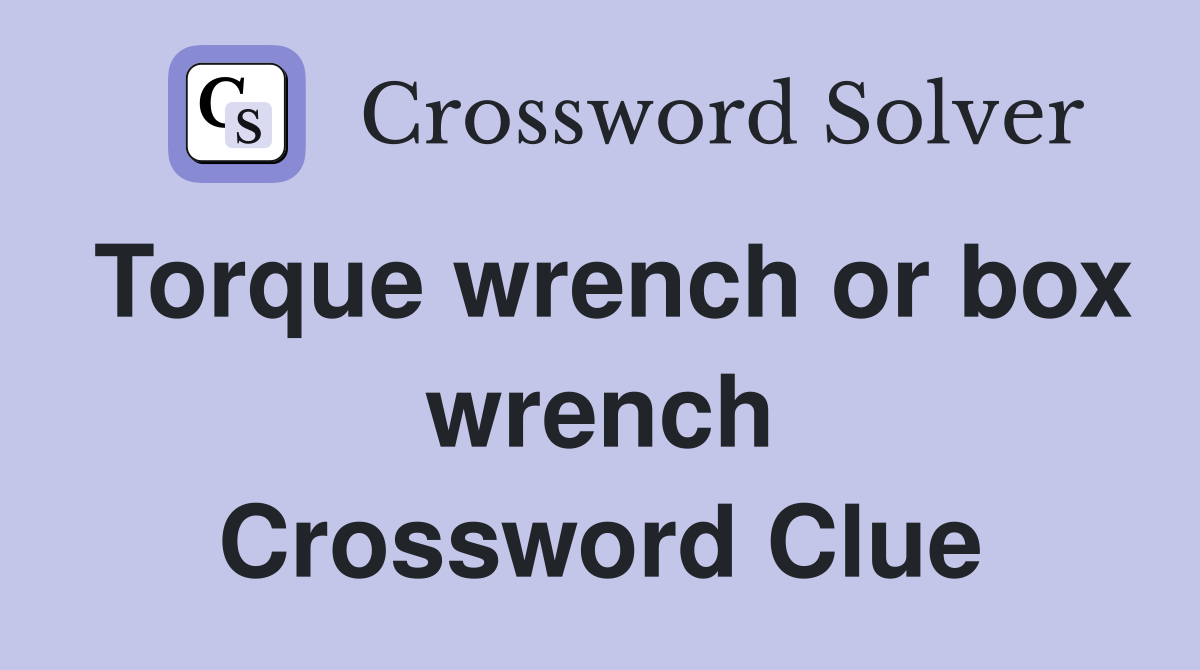 Torque wrench or box wrench Crossword Clue