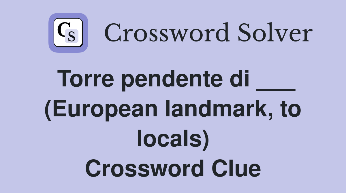 Torre pendente di ___ (European landmark, to locals) Crossword Clue