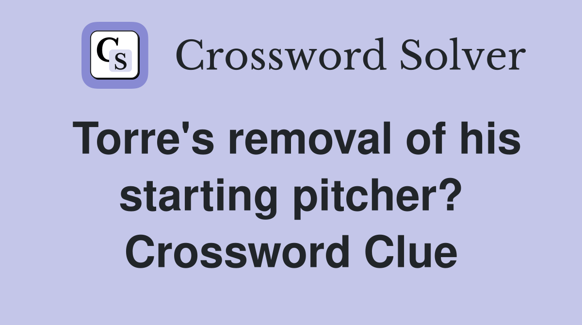 Torre's removal of his starting pitcher? Crossword Clue