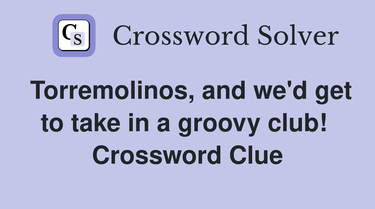 Torremolinos, and we'd get to take in a groovy club!  Crossword Clue
