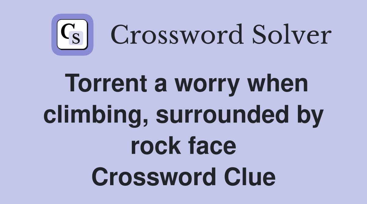 Torrent a worry when climbing, surrounded by rock face Crossword Clue