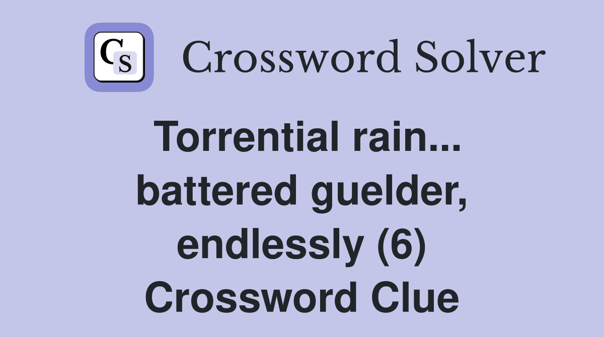 Torrential rain... battered guelder, endlessly (6) Crossword Clue