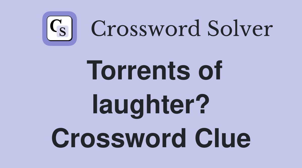 Torrents of laughter? Crossword Clue