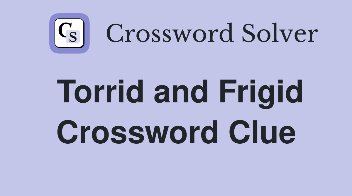 Torrid and Frigid Crossword Clue