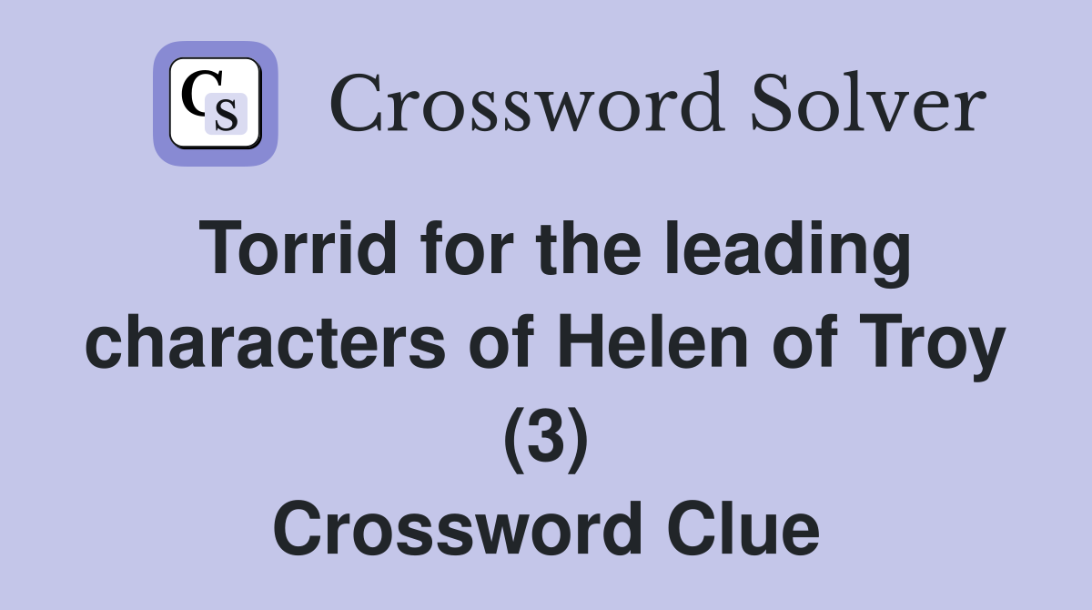 Torrid for the leading characters of Helen of Troy (3) Crossword Clue