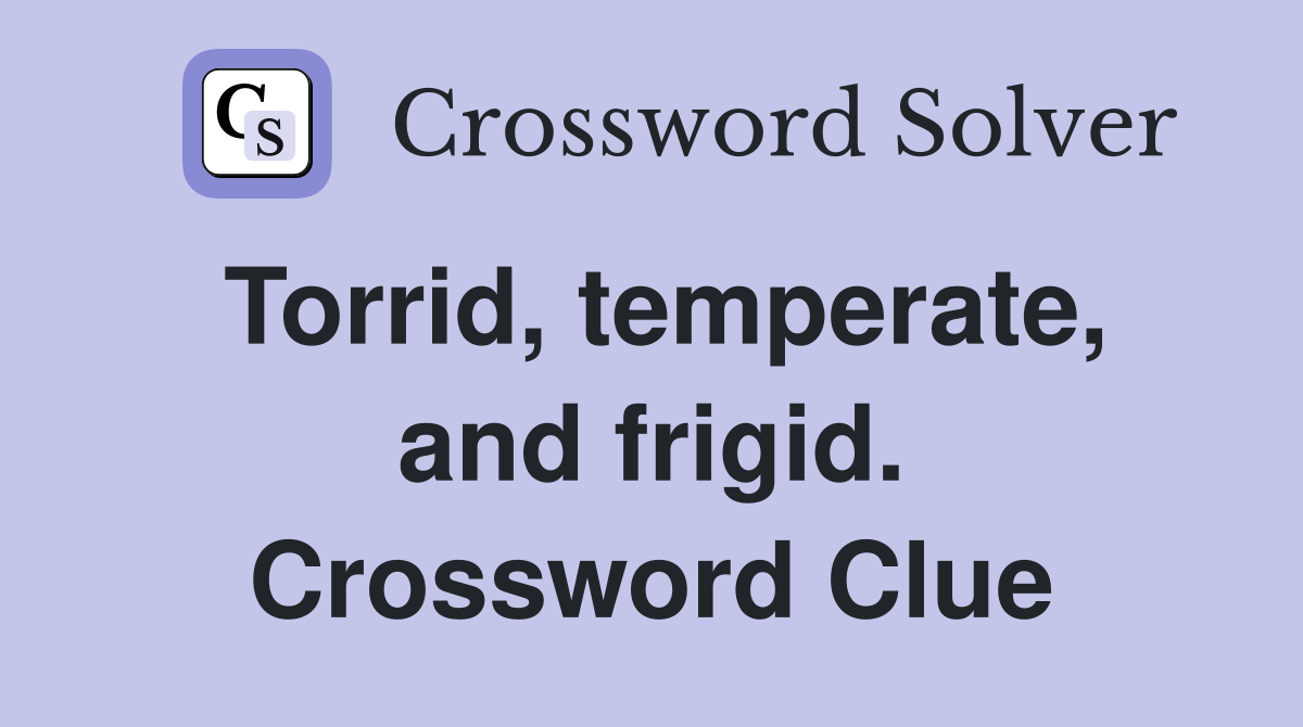Torrid, temperate, and frigid. Crossword Clue