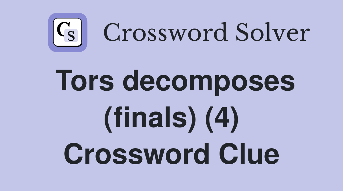 Tors decomposes (finals) (4) Crossword Clue