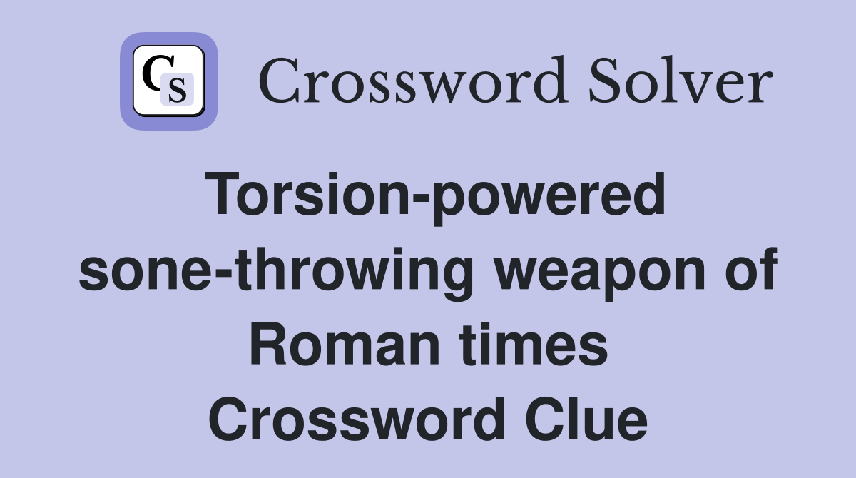 Torsion-powered sone-throwing weapon of Roman times Crossword Clue