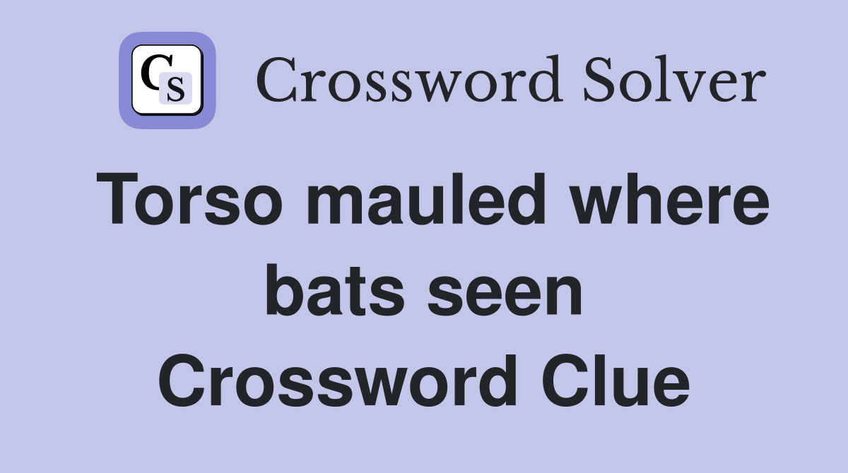 Torso mauled where bats seen Crossword Clue