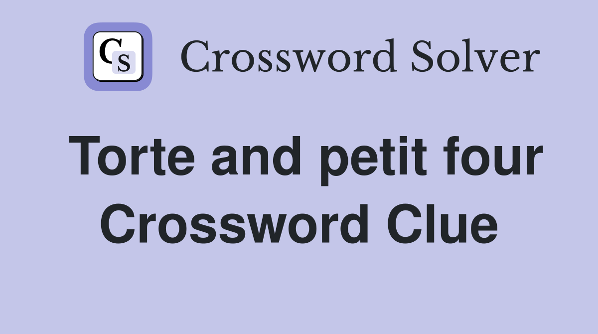 Torte and petit four Crossword Clue