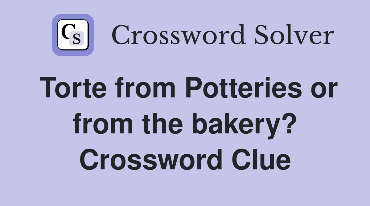 Torte from Potteries or from the bakery? Crossword Clue