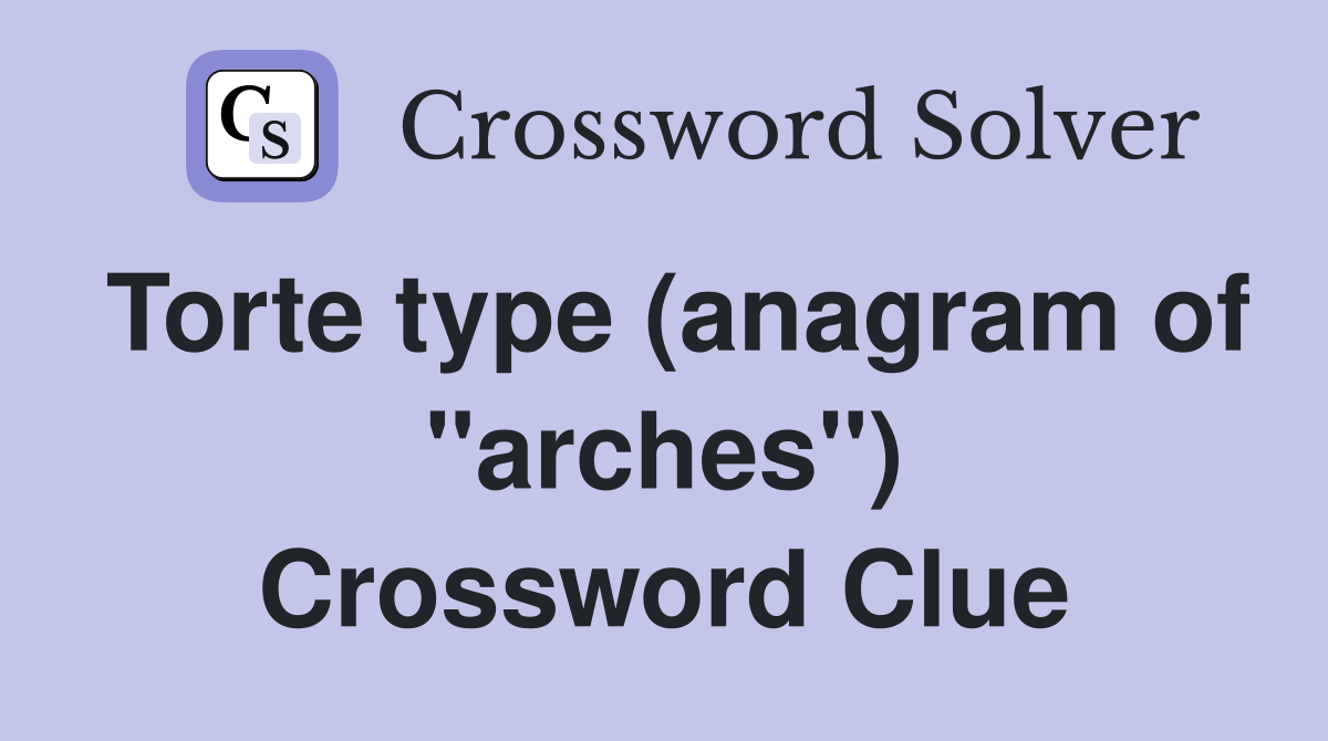 Torte type (anagram of "arches") Crossword Clue