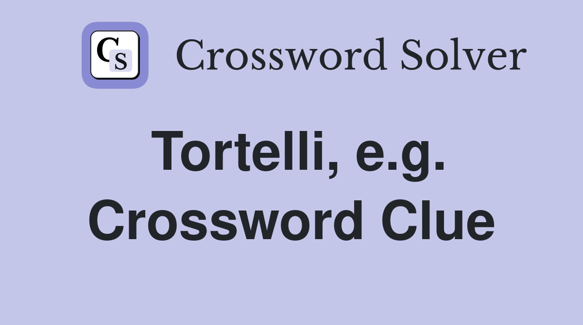 Tortelli, e.g. Crossword Clue
