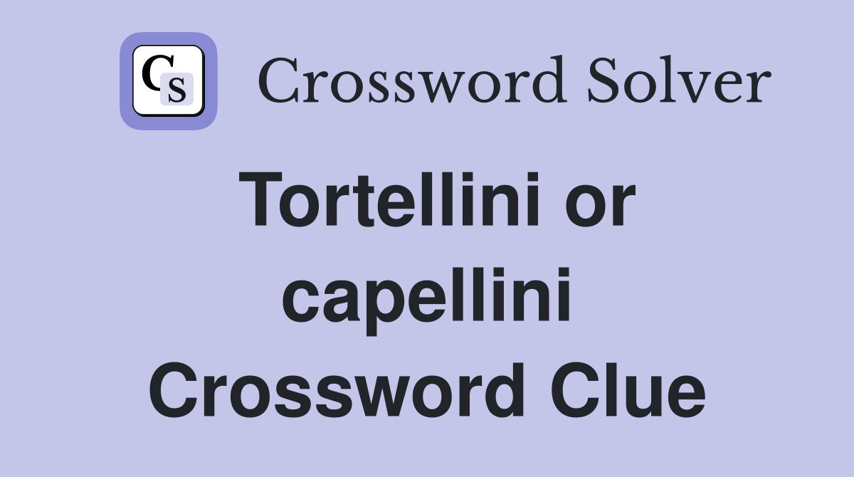 Tortellini or capellini Crossword Clue