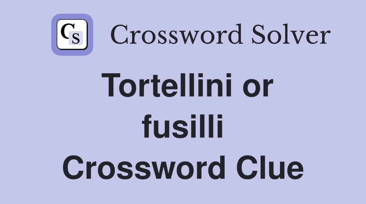 Tortellini or fusilli Crossword Clue
