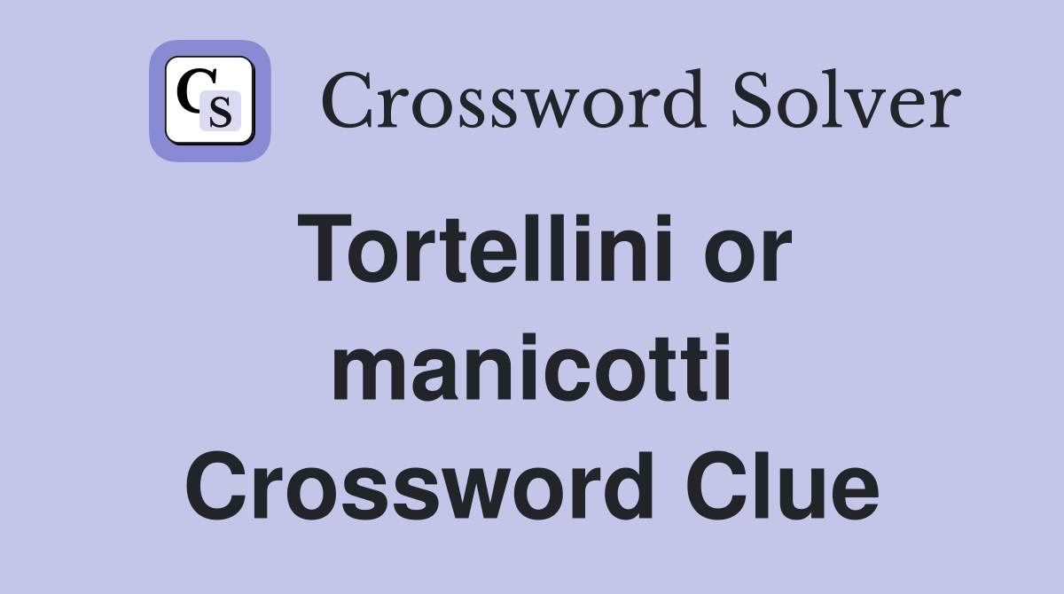 Tortellini or manicotti Crossword Clue