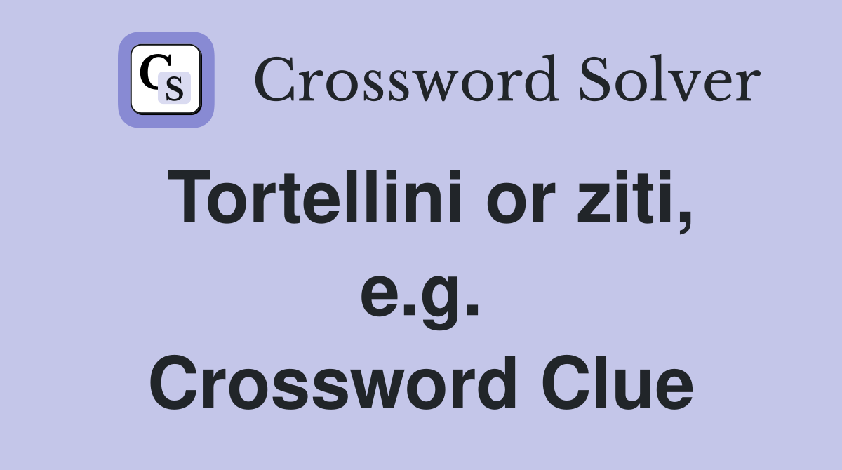 Tortellini or ziti, e.g. Crossword Clue