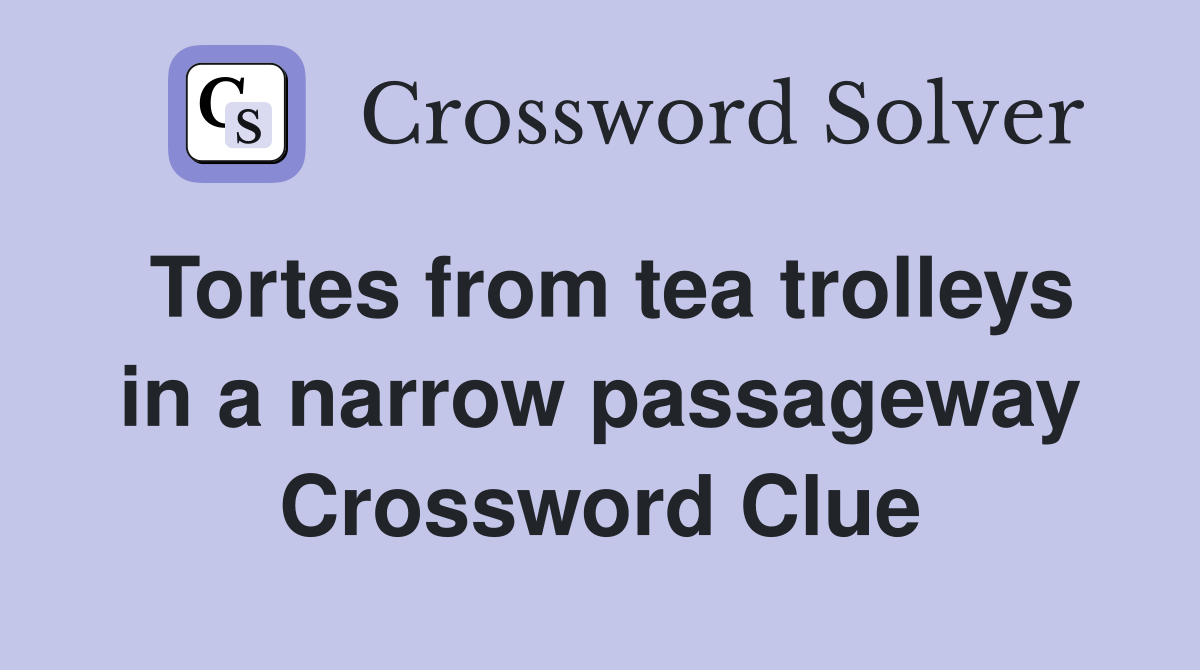 Tortes from tea trolleys in a narrow passageway Crossword Clue