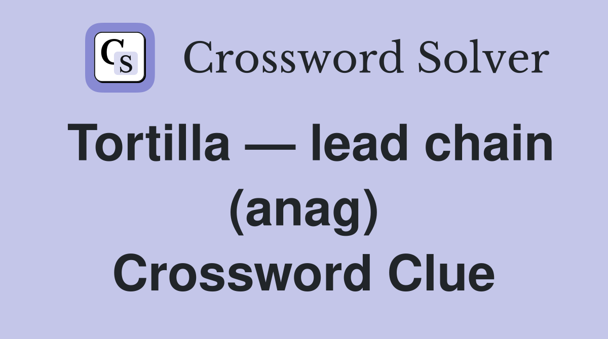 Tortilla — lead chain (anag) Crossword Clue