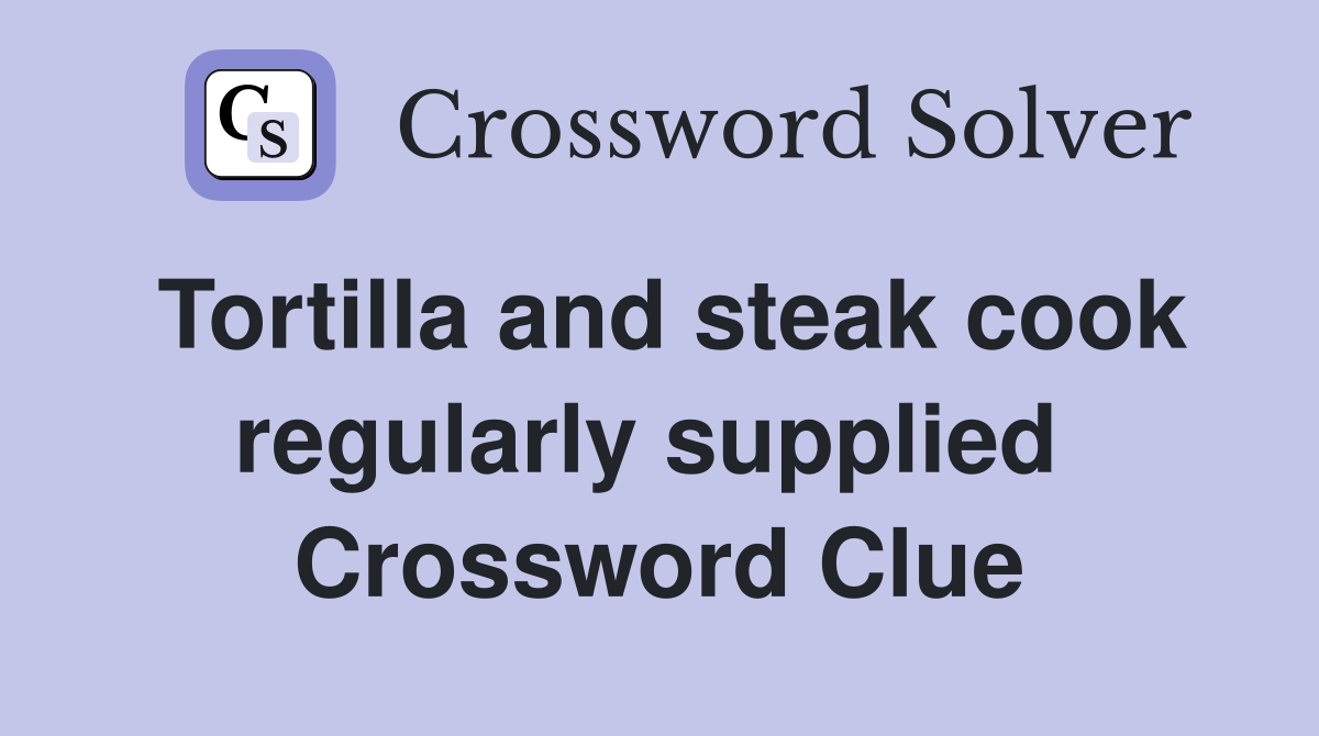Tortilla and steak cook regularly supplied  Crossword Clue