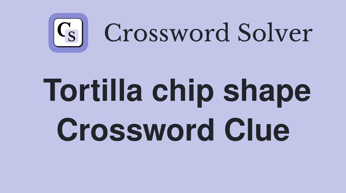 Tortilla chip shape Crossword Clue