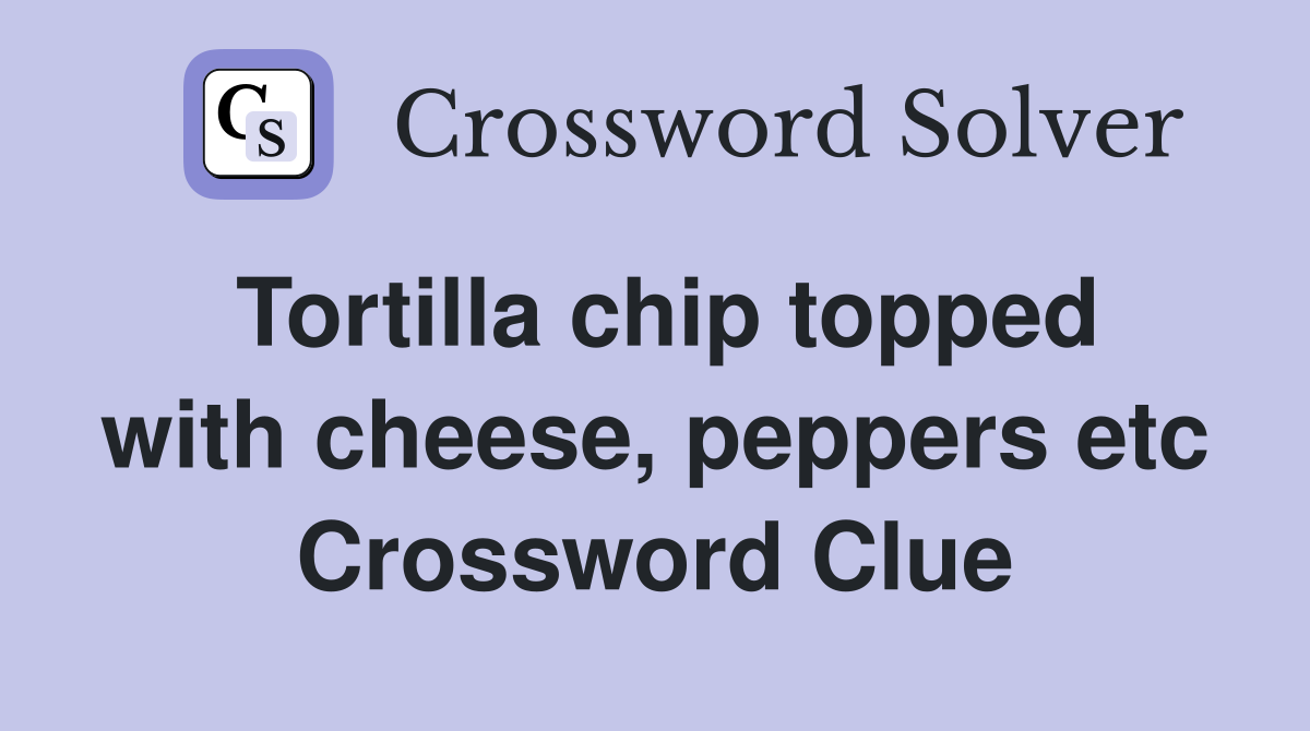 Tortilla chip topped with cheese, peppers etc Crossword Clue