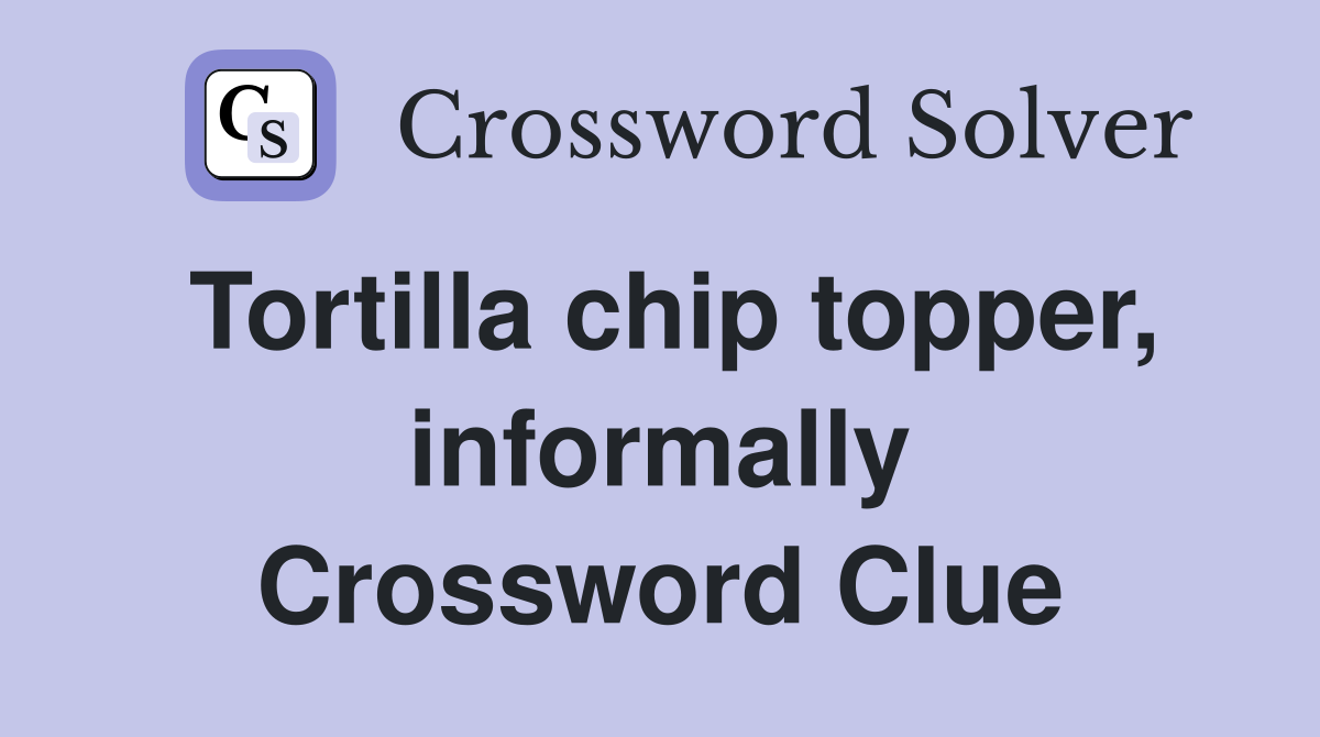 Tortilla chip topper, informally Crossword Clue
