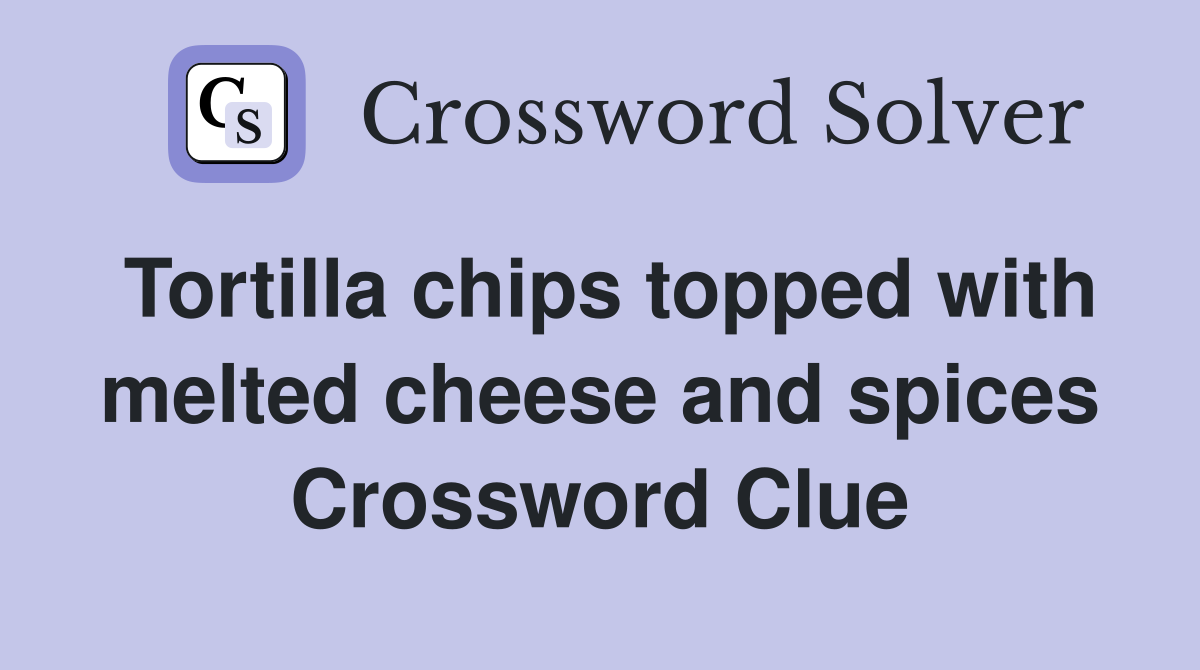 Tortilla chips topped with melted cheese and spices Crossword Clue