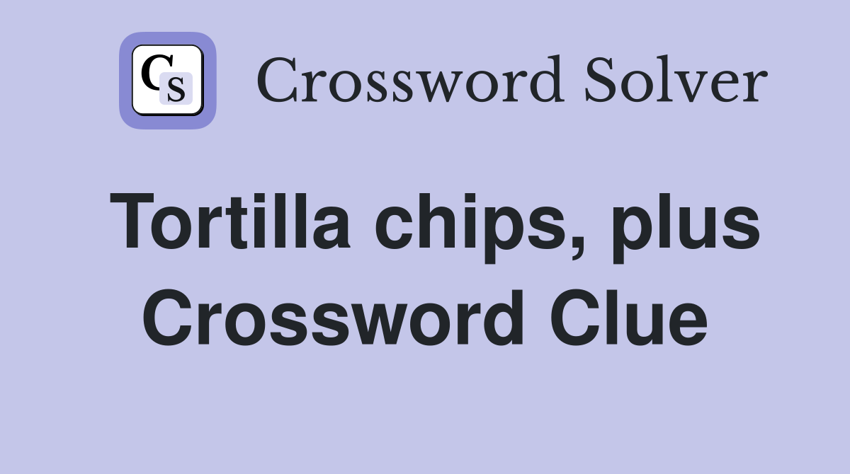 Tortilla chips, plus Crossword Clue