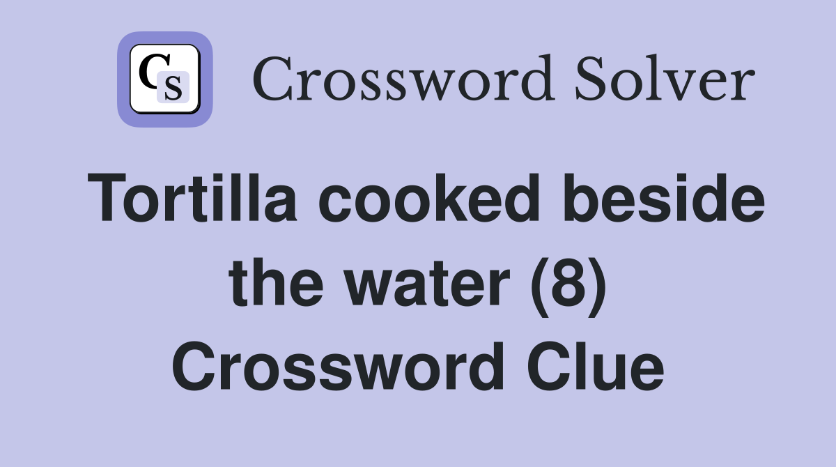 Tortilla cooked beside the water (8) Crossword Clue