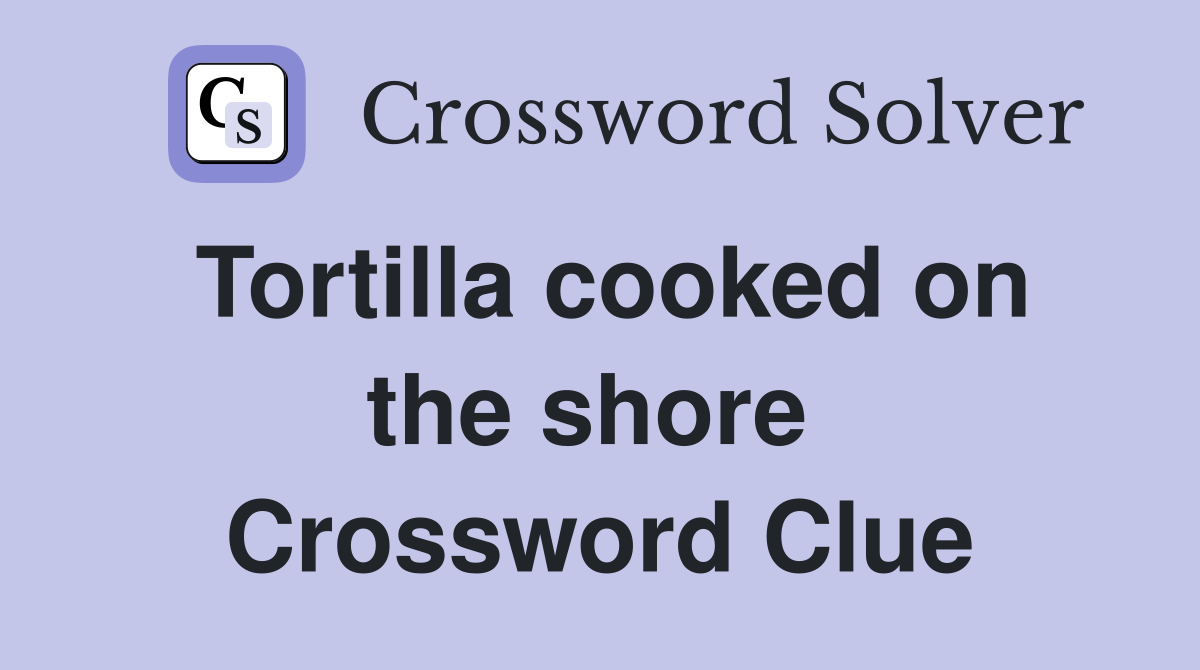 Tortilla cooked on the shore  Crossword Clue
