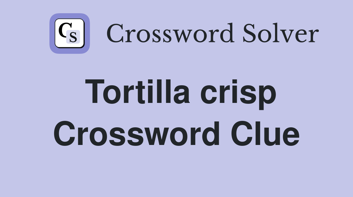 Tortilla crisp Crossword Clue
