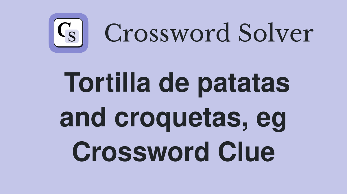 Tortilla de patatas and croquetas, eg Crossword Clue
