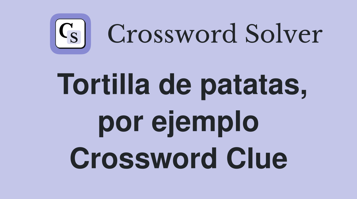 Tortilla de patatas, por ejemplo Crossword Clue