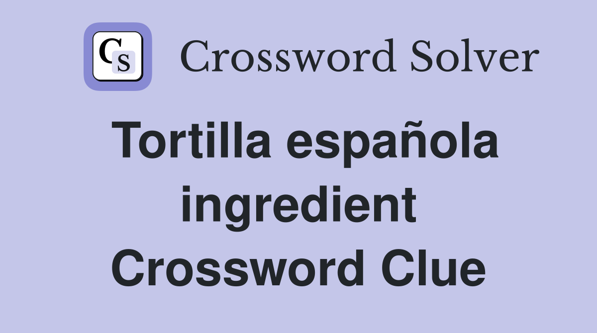 Tortilla española ingredient Crossword Clue