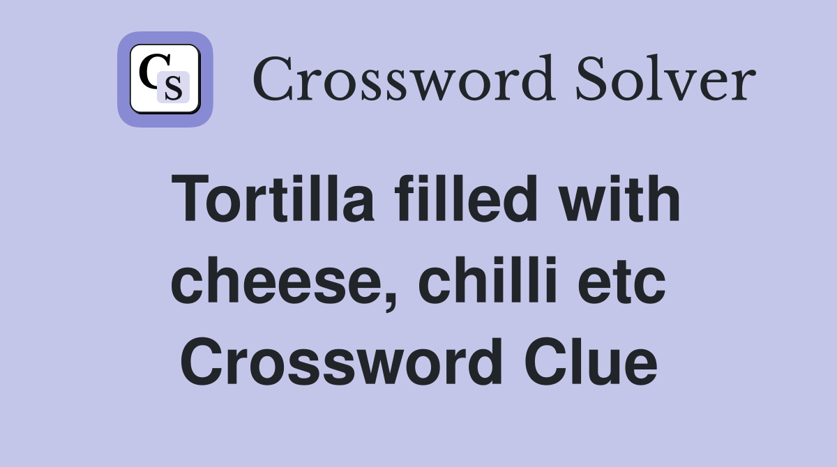 Tortilla filled with cheese, chilli etc Crossword Clue