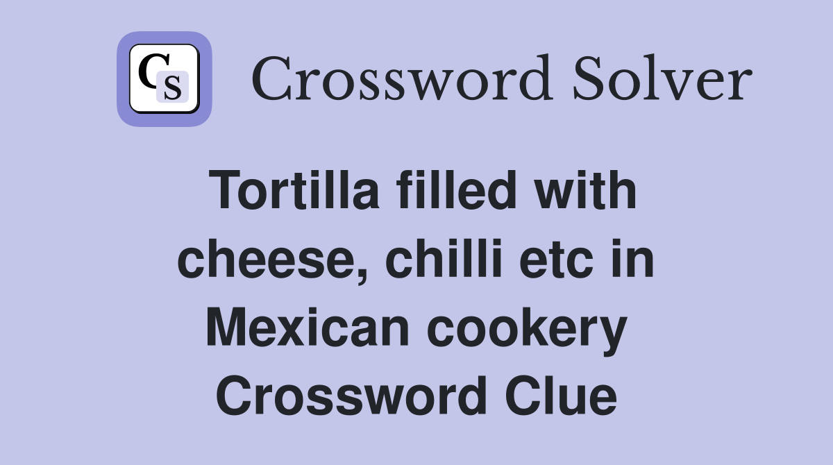Tortilla filled with cheese, chilli etc in Mexican cookery Crossword Clue