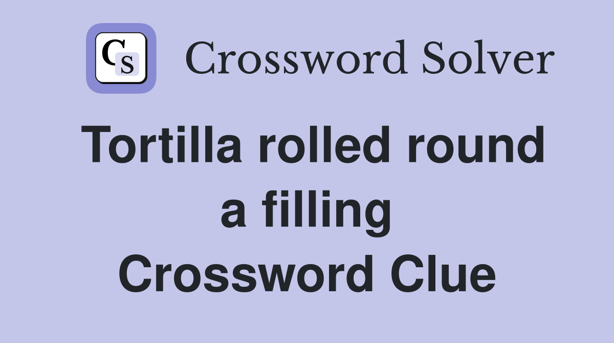 Tortilla rolled round a filling Crossword Clue