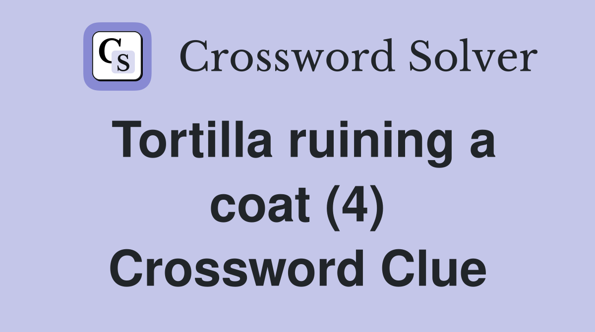 Tortilla ruining a coat (4) Crossword Clue