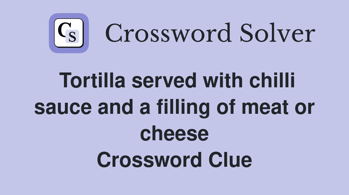 Tortilla served with chilli sauce and a filling of meat or cheese Crossword Clue
