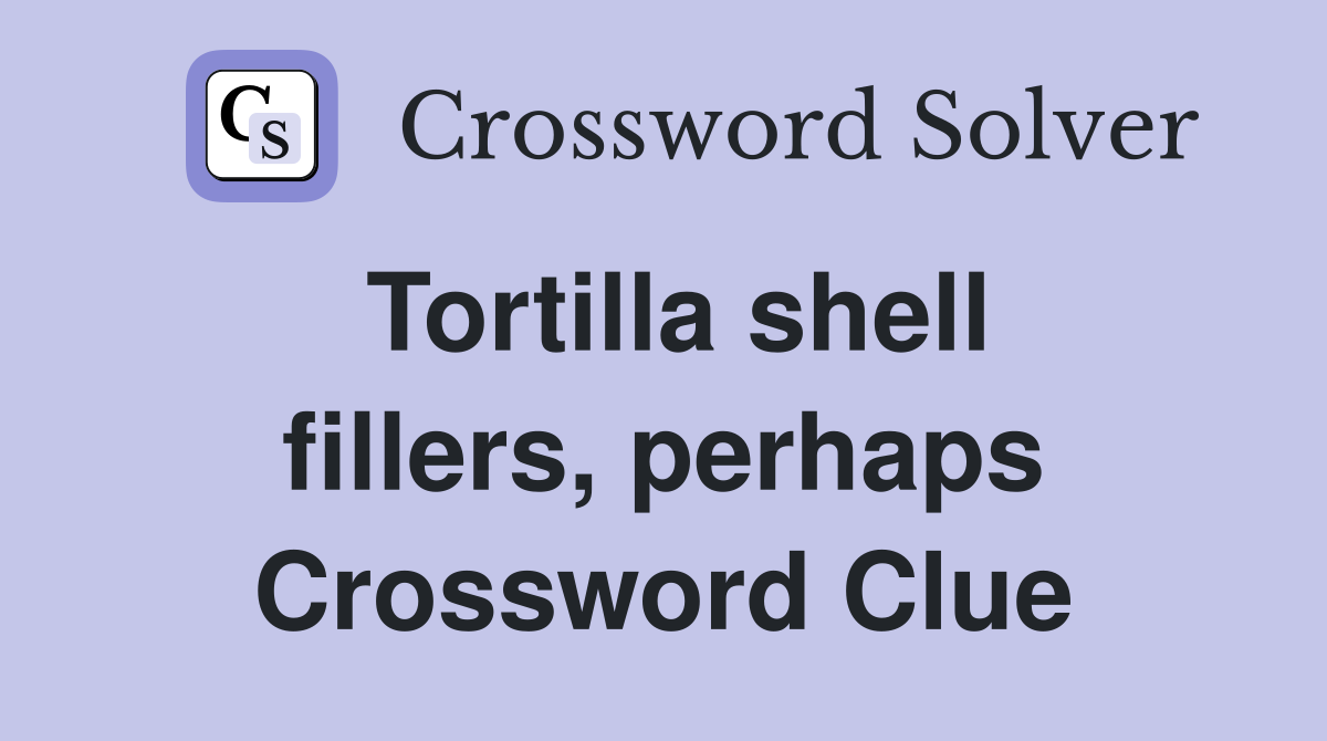 Tortilla shell fillers, perhaps Crossword Clue