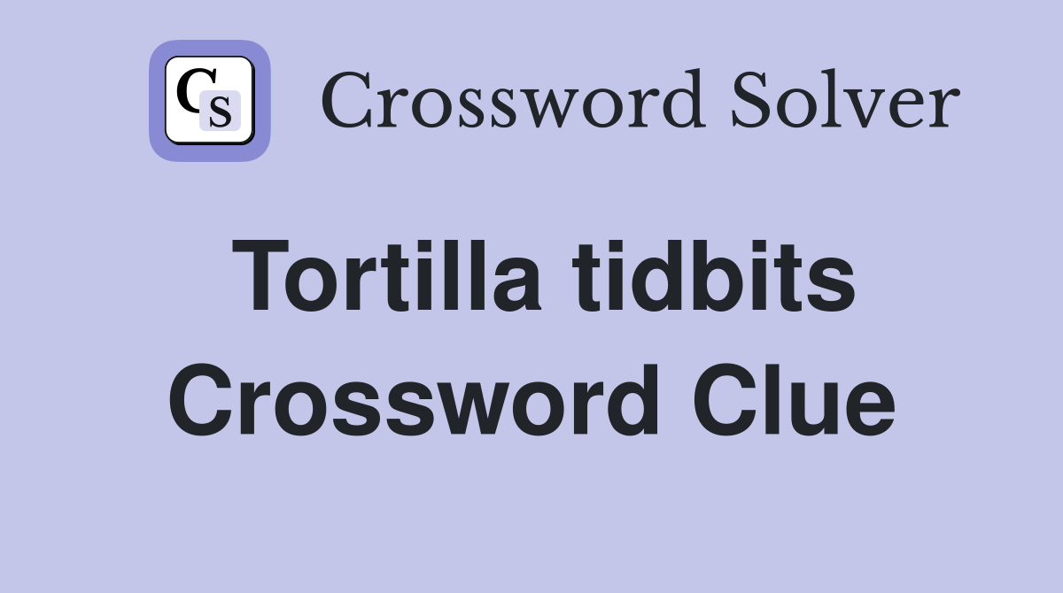 Tortilla tidbits Crossword Clue