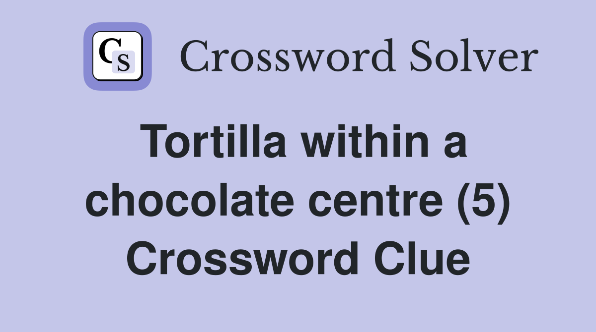 Tortilla within a chocolate centre (5) Crossword Clue