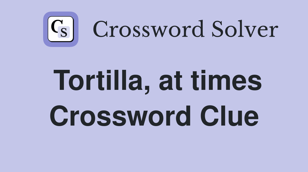 Tortilla, at times Crossword Clue
