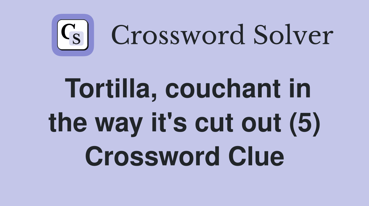 Tortilla, couchant in the way it's cut out (5) Crossword Clue